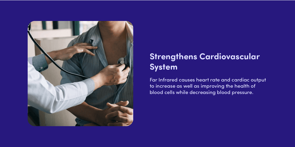 Strengthens Cardiovascular System Far Infrared causes heart rate and cardiac output to increase as well as improving the health of blood cells while decreasing blood pressure. 