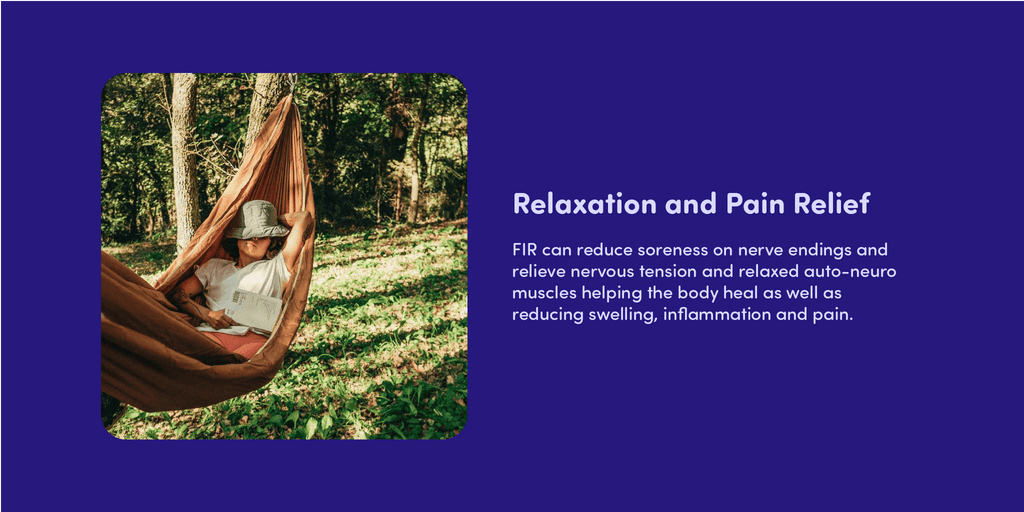 Relaxation and Pain Relief FIR can reduce soreness on nerve endings and relieve nervous tension and relaxed auto-neuro muscles helping the body heal as well as reducing swelling, inflammation and pain. 