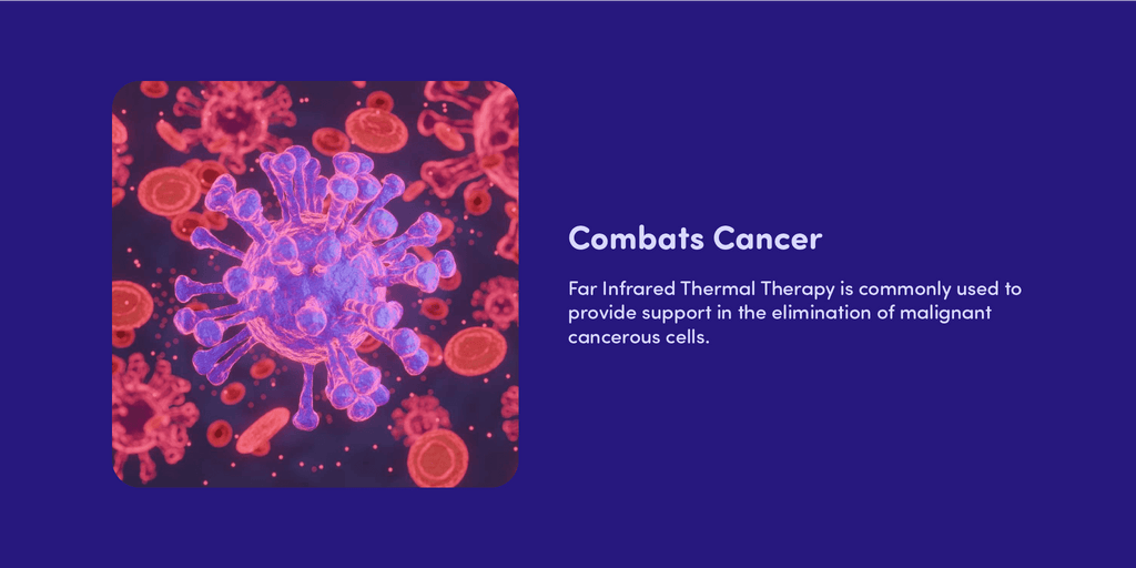 Combats Cancer Far Infrared Thermal Therapy is commonly used to provide support in the elimination of malignant cancerous cells.