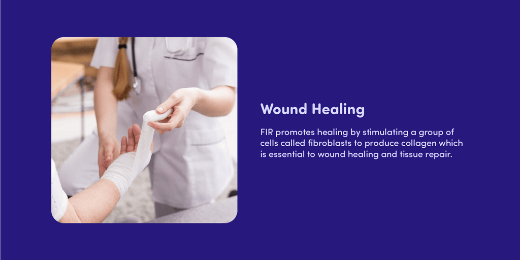 Wound Healing  FIR promotes healing by stimulating a group of cells called fibroblasts to produce collagen which is essential to wound healing and tissue repair.  
