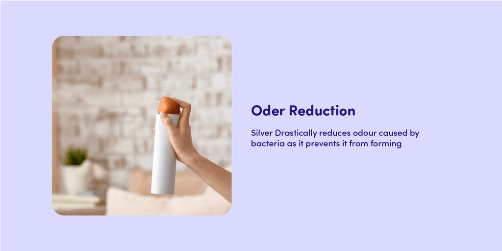 Oder Reduction Silver Drastically reduces odour caused by bacteria as it prevents it from forming