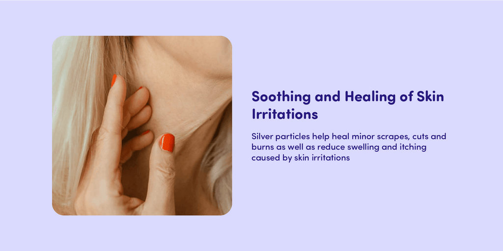 Soothing and Healing of Skin Irritations Silver particles help heal minor scrapes, cuts and burns as well as reduce swelling and itching caused by skin irritations 